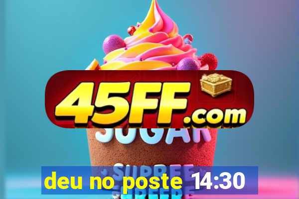 deu no poste 14:30